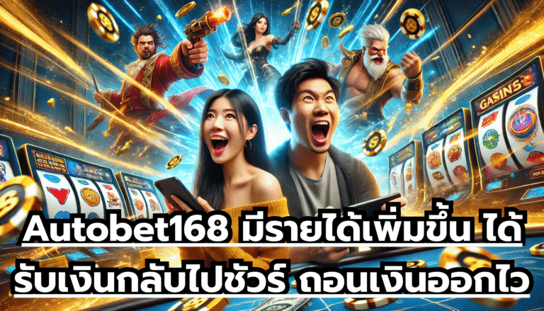 Autobet168 มีรายได้เพิ่มขึ้น ได้รับเงินกลับไปชัวร์ ถอนเงินออกไว